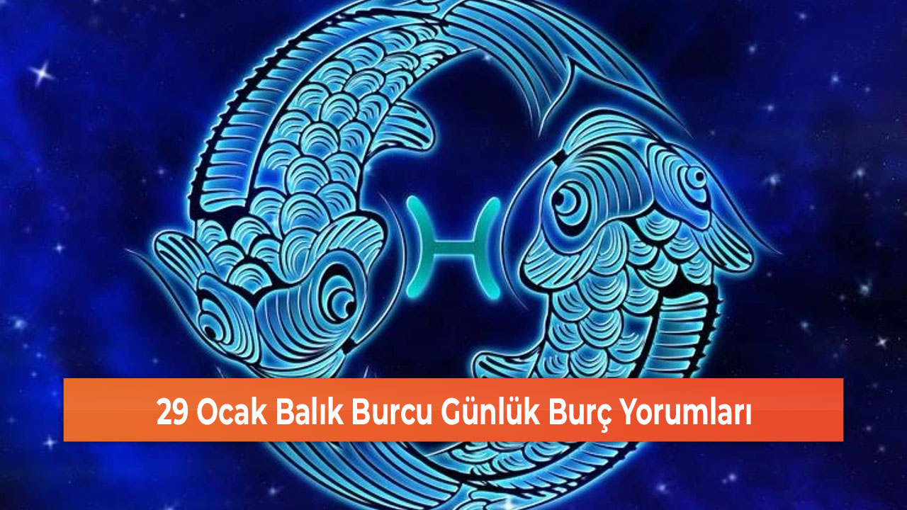 29 Ocak Balık Burcu Günlük Burç Yorumları Sivas Haber