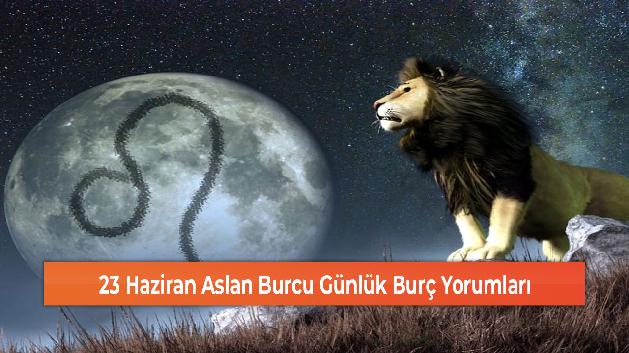 23 Haziran Aslan Burcu Günlük Burç Yorumları Sivas Haber