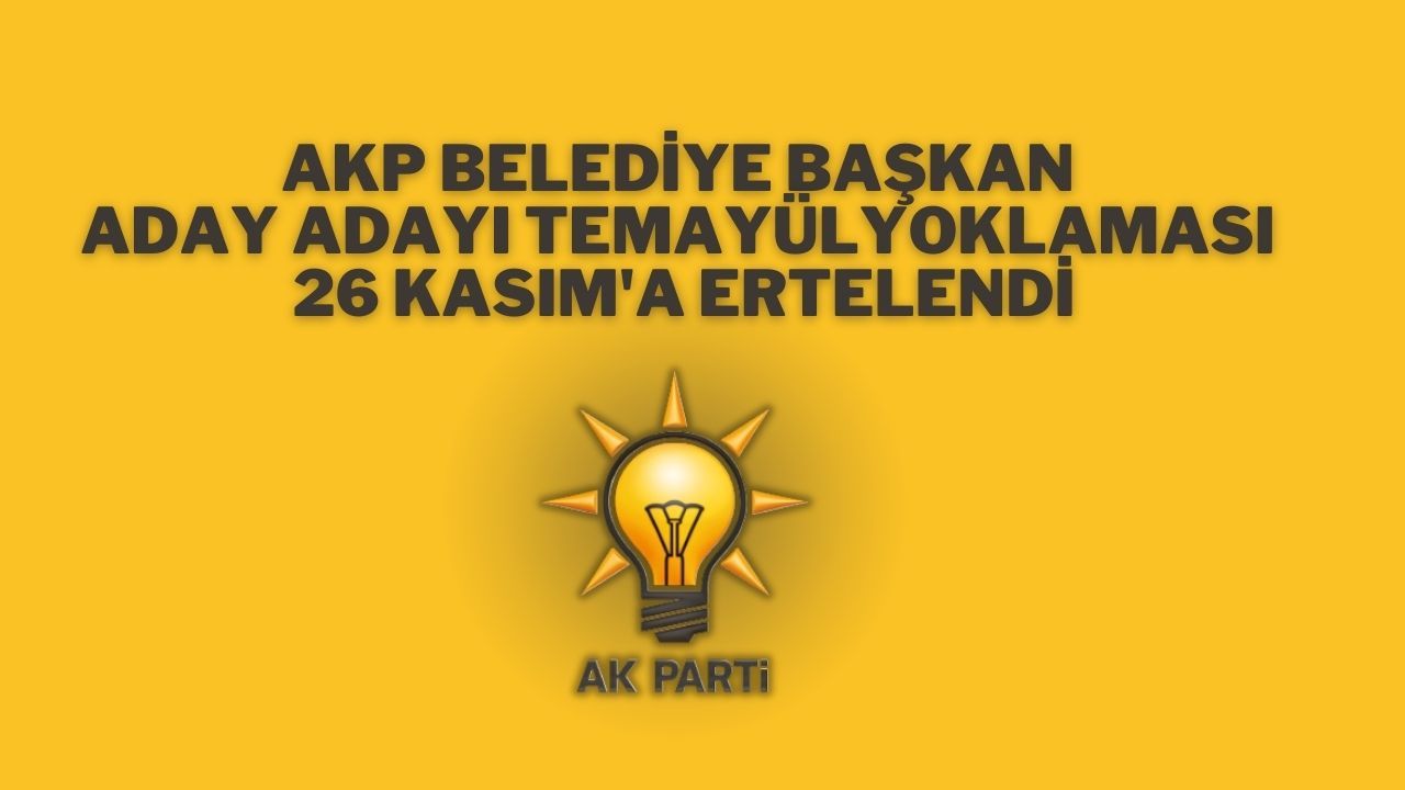 AKP Belediye Başkan Aday Adayı Temayül Yoklaması 26 Kasım'a Ertelendi