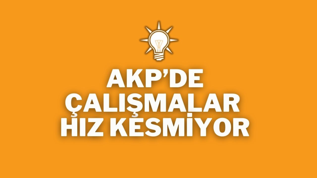 AKP’de Çalışmalar Hız Kesmiyor