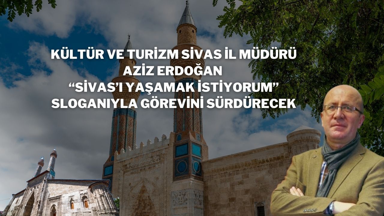 Kültür ve Turizm Sivas İl Müdürü Aziz Erdoğan “Sivas’ı Yaşamak İstiyorum” Sloganıyla Görevini Sürdürecek