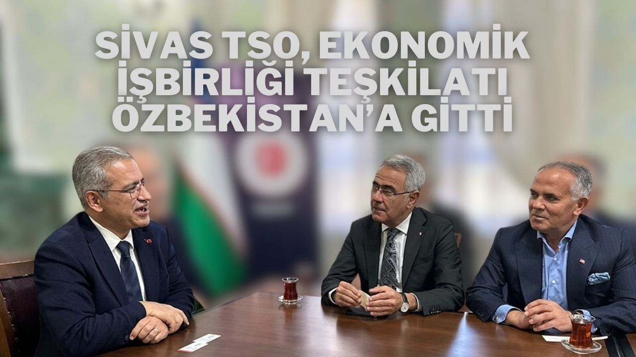 Sivas TSO, Ekonomik İşbirliği Teşkilatı Özbekistan’a Gitti