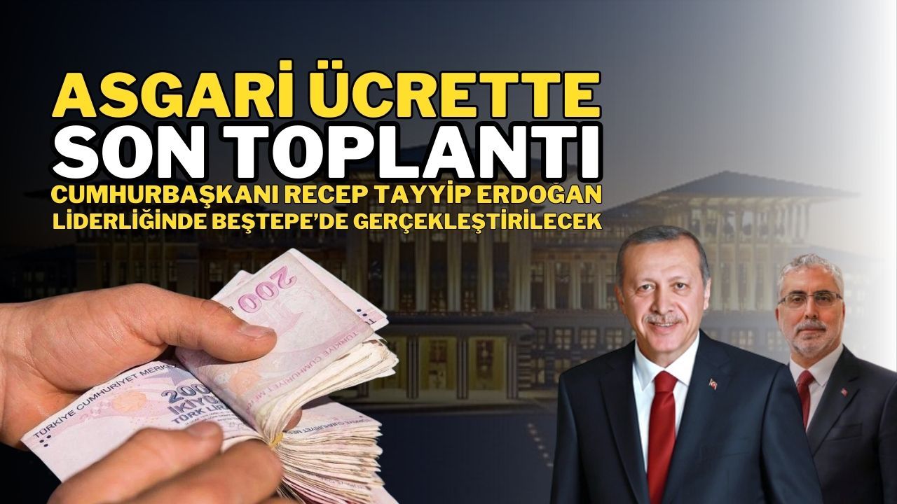 Asgari Ücrette Son Toplantı Cumhurbaşkanı Recep Tayyip Erdoğan Liderliğinde Beştepe'de Yapılacak