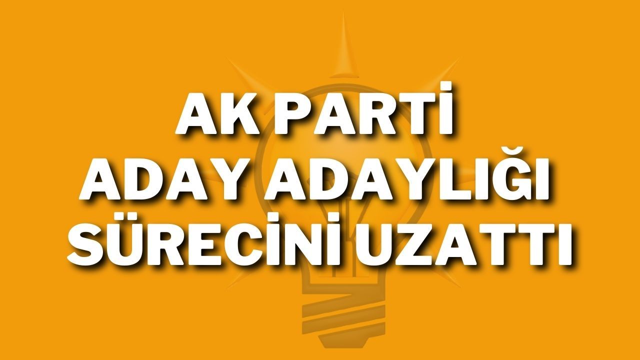 AK Parti Aday Adaylığı Sürecini Uzattı