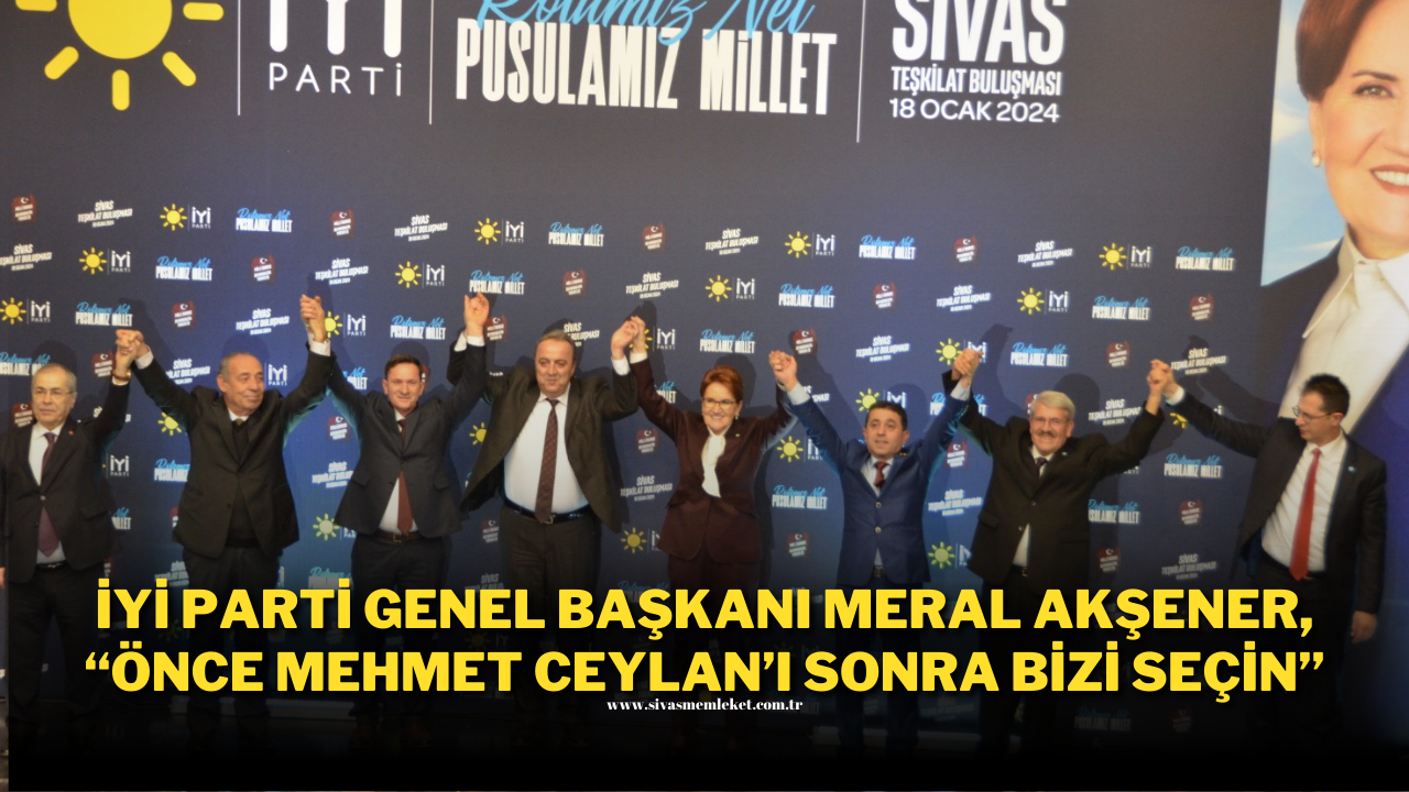 İYİ Parti Genel Başkanı Meral Akşener; “Önce Mehmet Ceylan’ı Sonra Bizi Seçin”