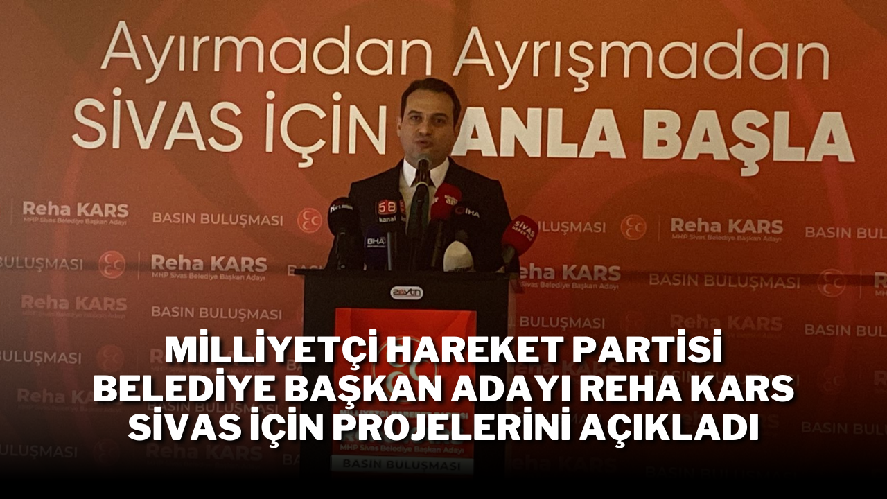 Milliyetçi Hareket Partisi Belediye Başkan Adayı Reha Kars Sivas İçin Projelerini Açıkladı