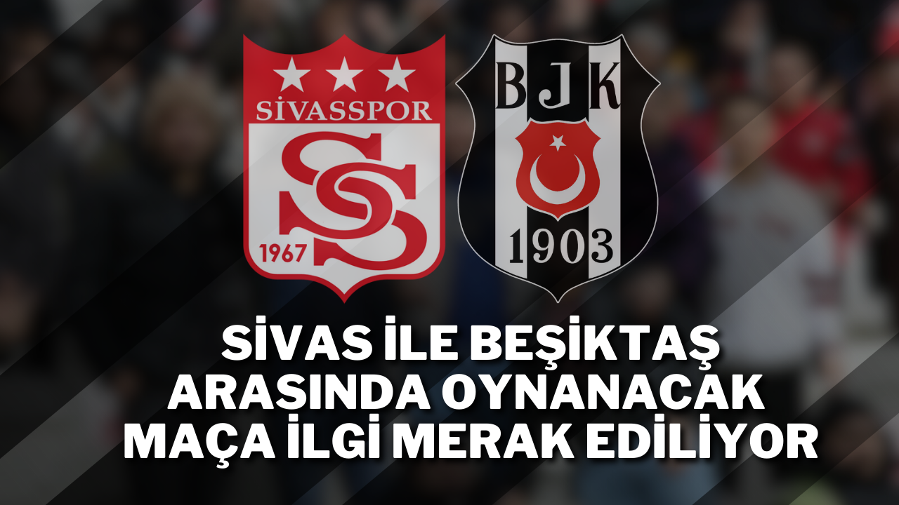 Sivas ile Beşiktaş Arasında Oynanacak Maça İlgi Merak Ediliyor