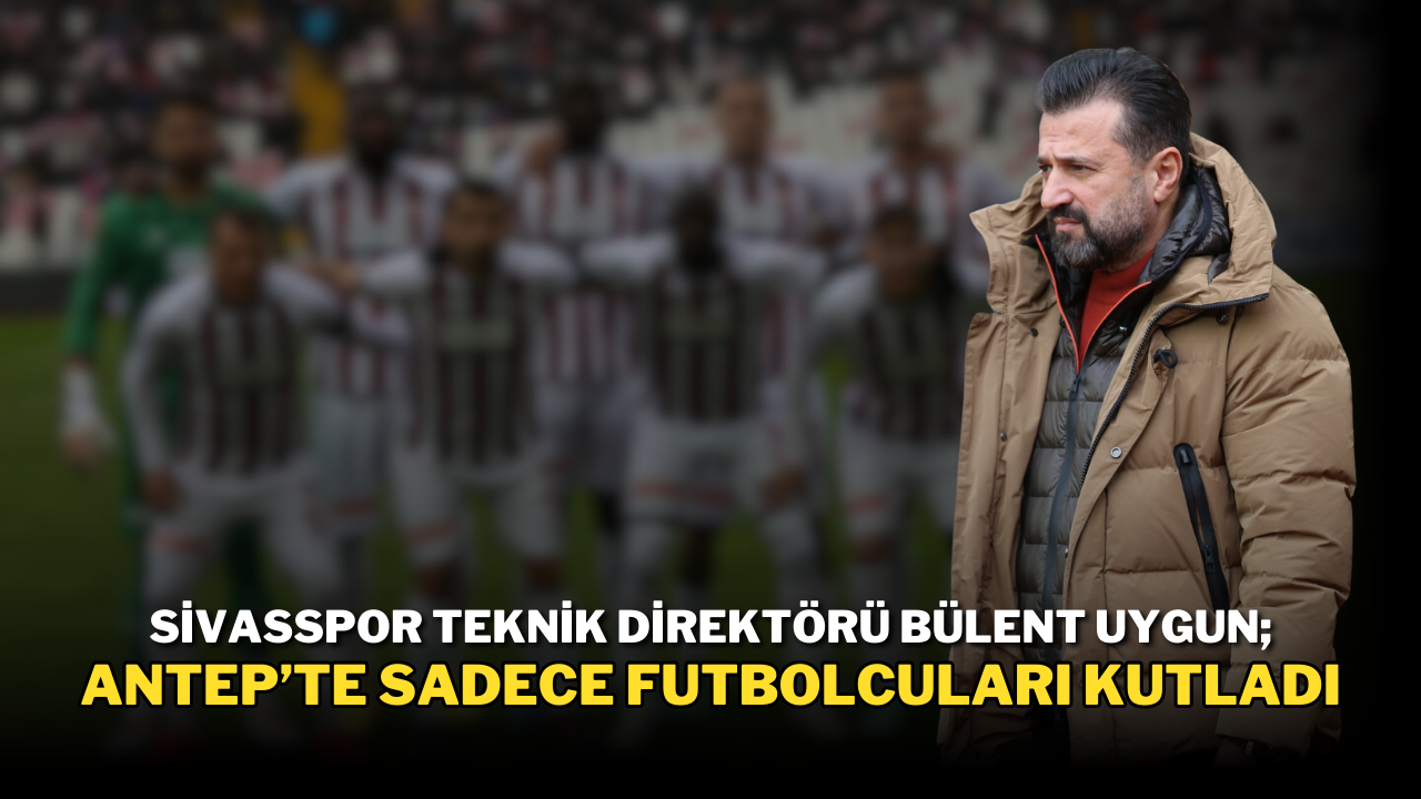 Sivasspor Teknik Direktörü Bülent Uygun; Antep’te Sadece Futbolcuları Kutladı