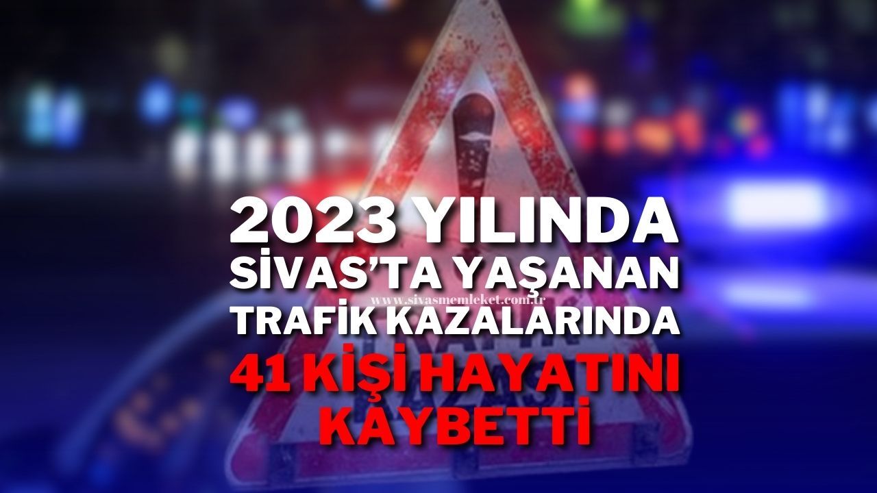 2023 Yılında Sivas'ta Yaşanan Trafik Kazalarında 41 Kişi Hayatını Kaybetti