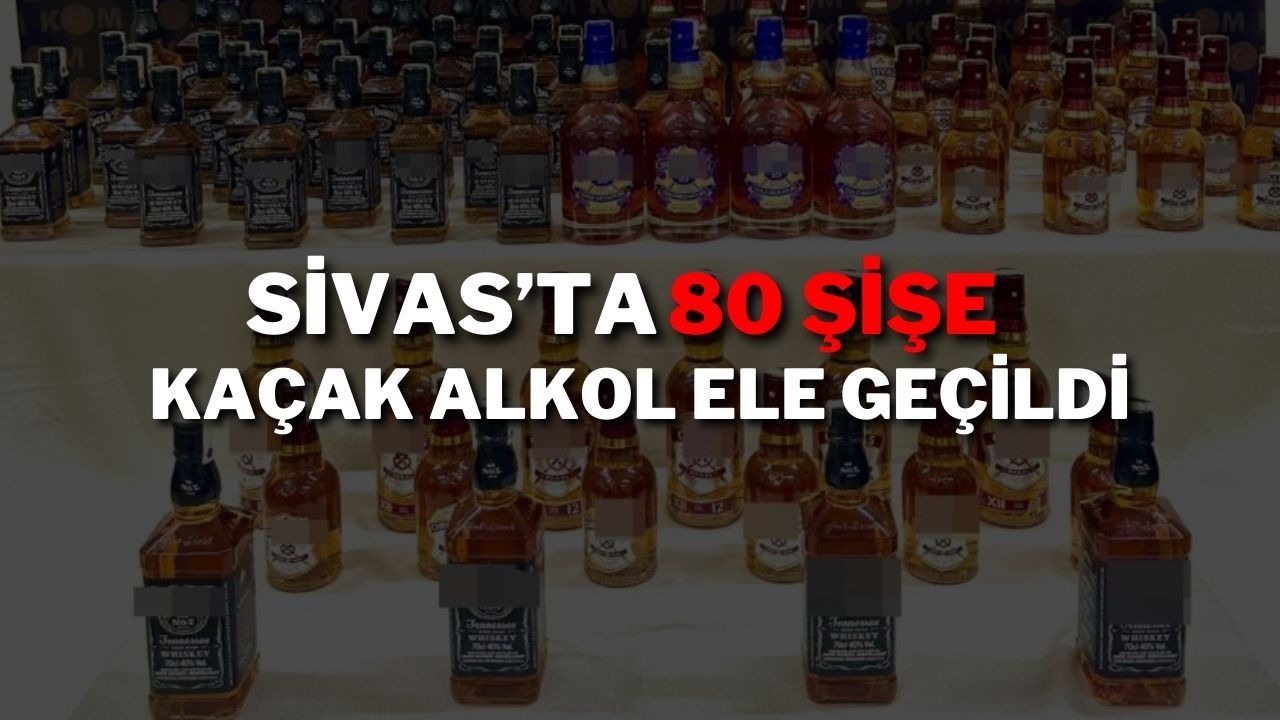 Sivas’ta 80 Şişe Kaçak Alkol Ele Geçildi
