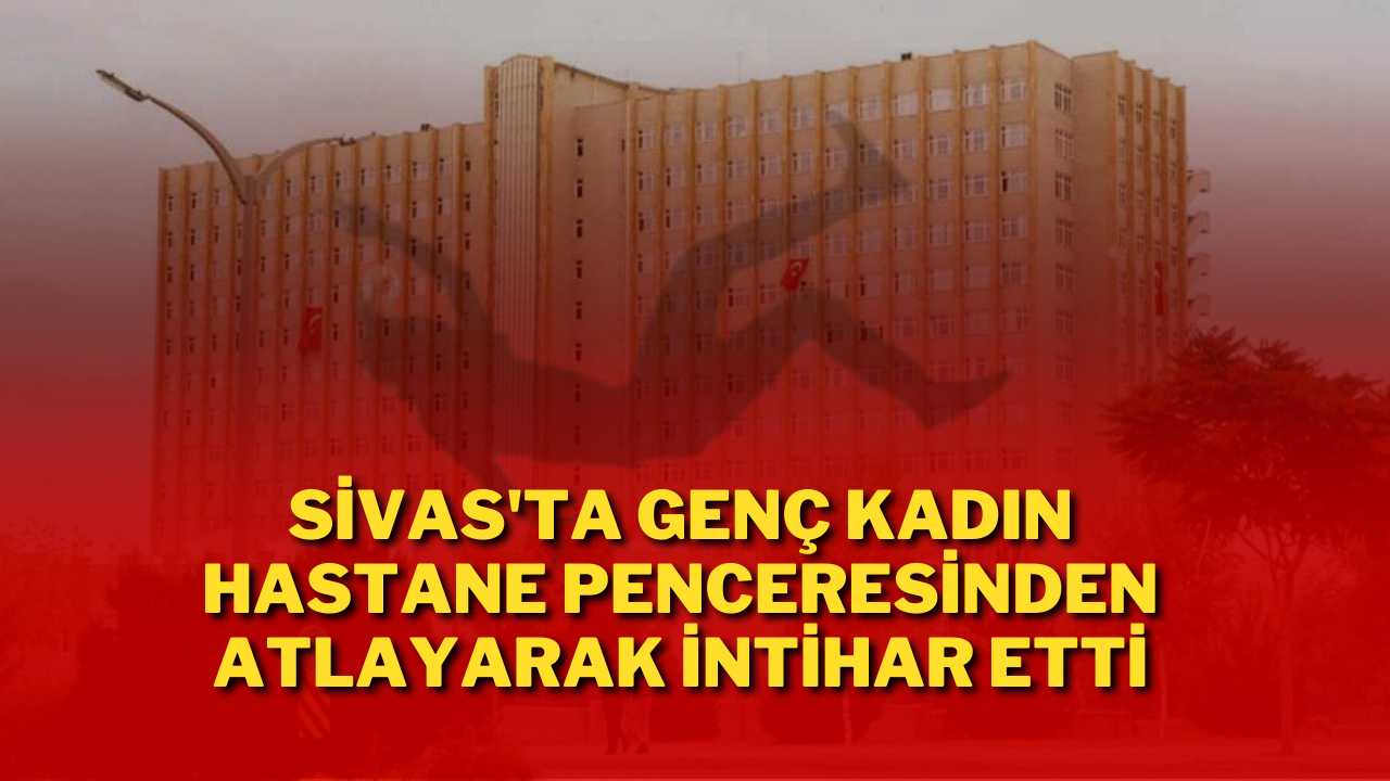 Sivas'ta Genç Kadın Hastane Penceresinden Atlayarak İntihar Etti