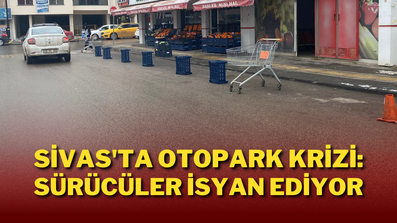 Sivas'ta Otopark Krizi: Sürücüler İsyan Ediyor