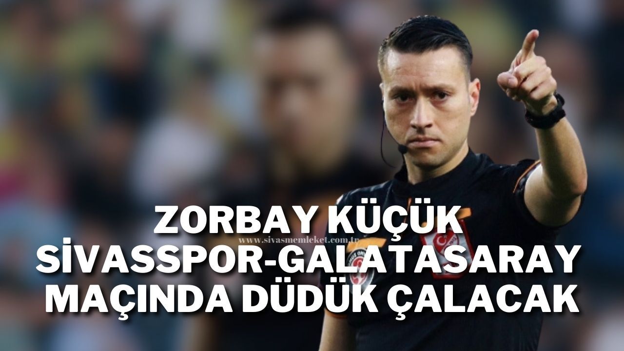 Zorbay Küçük Sivasspor-Galatasaray Maçında Düdük Çalacak