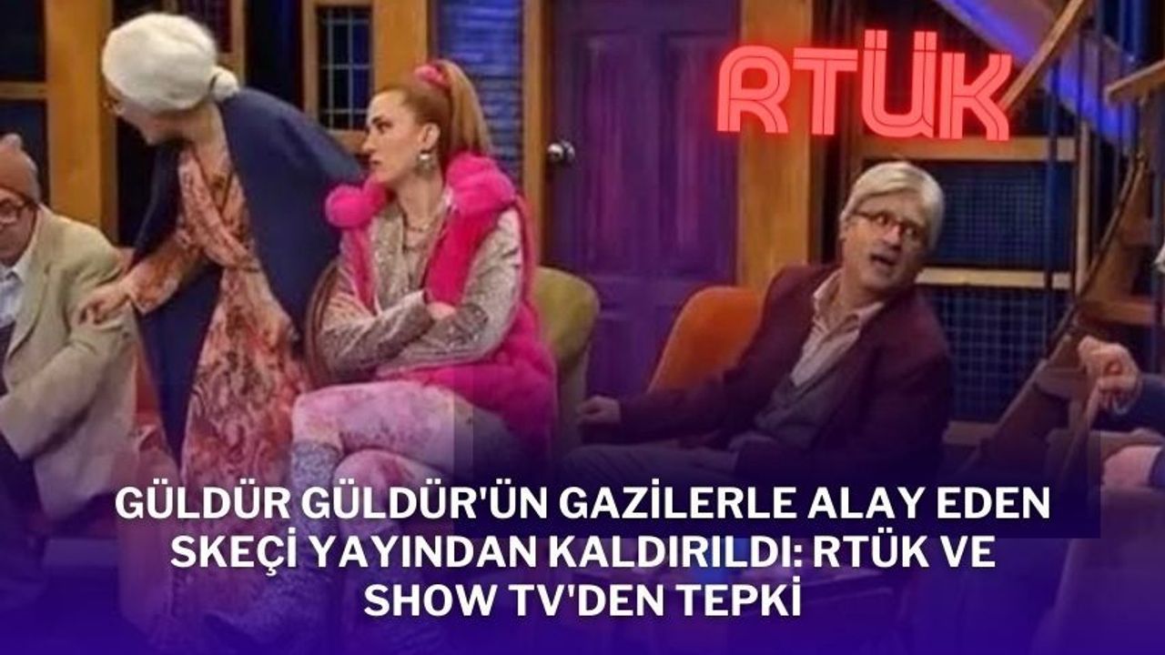 Güldür Güldür'ün Gazilerle Alay Eden Skeçi Yayından Kaldırıldı: RTÜK ve Show TV'den Tepki