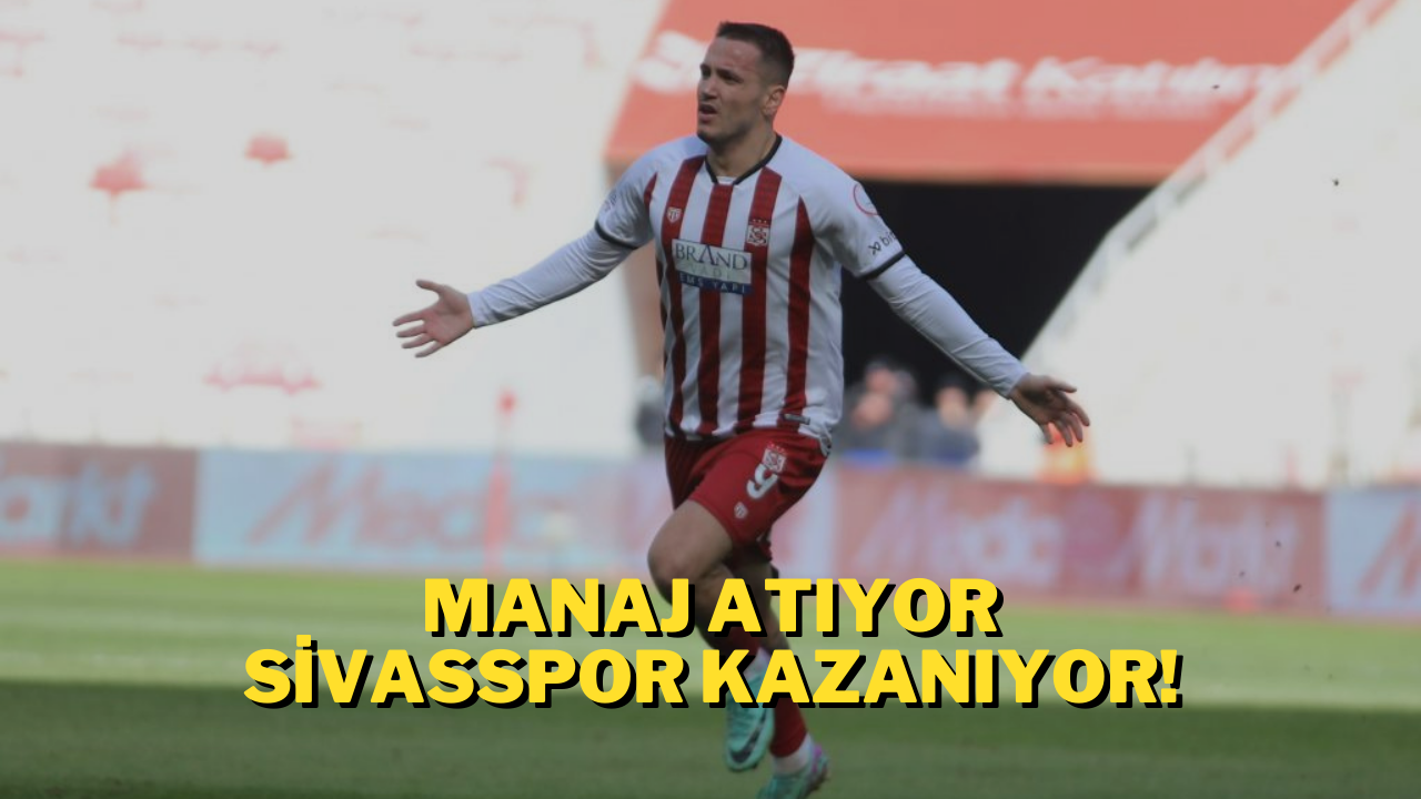 Manaj Atıyor Sivasspor Kazanıyor!