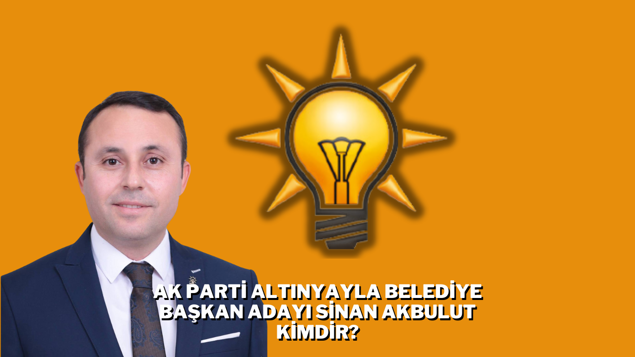 AK Parti Altınyayla Belediye Başkan Adayı Sinan Akbulut Kimdir?