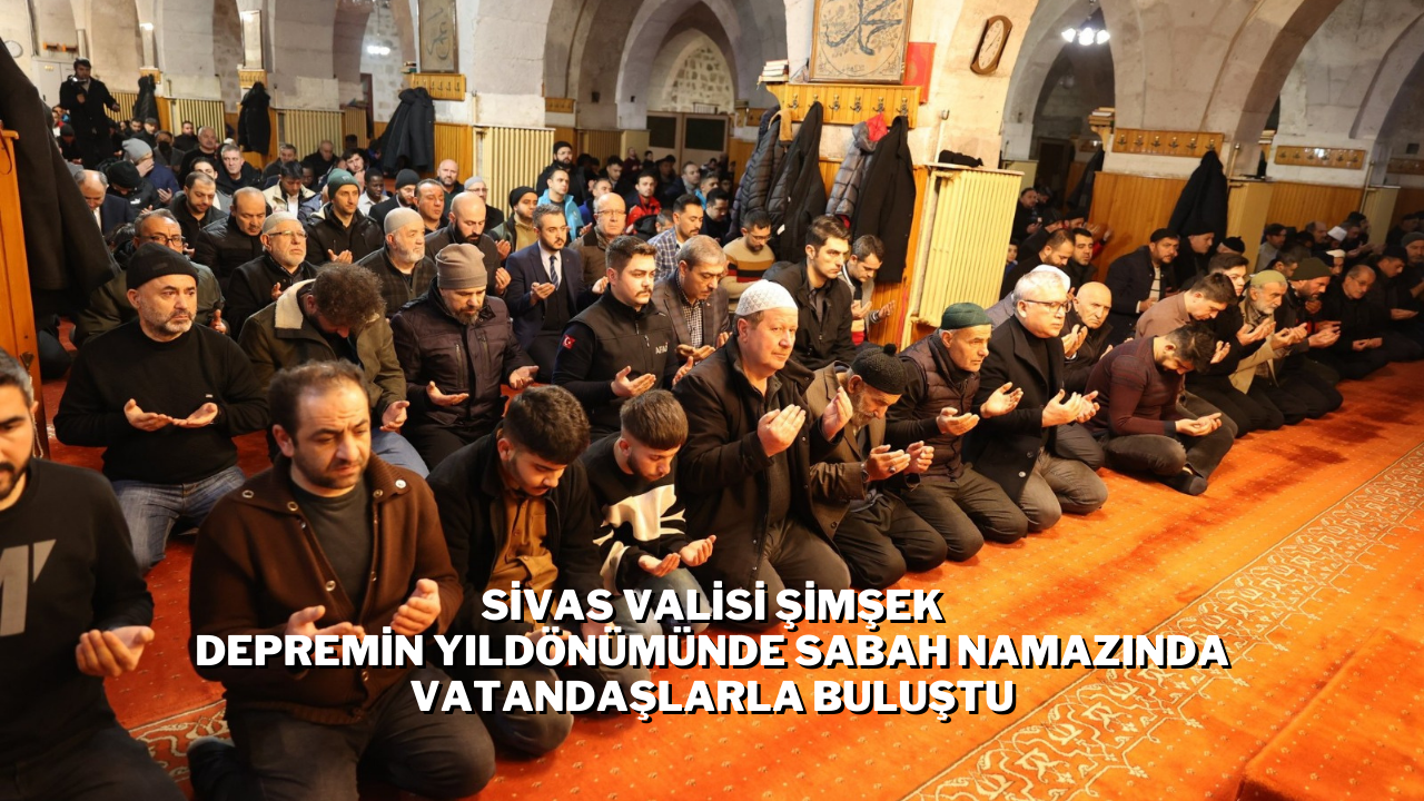 Sivas Valisi Şimşek Depremin Yıldönümünde Sabah Namazında Vatandaşlarla Buluştu