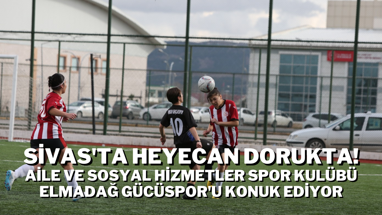 Sivas'ta Heyecan Dorukta! Aile ve Sosyal Hizmetler Spor Kulübü Elmadağ Gücüspor'u Konuk Ediyor