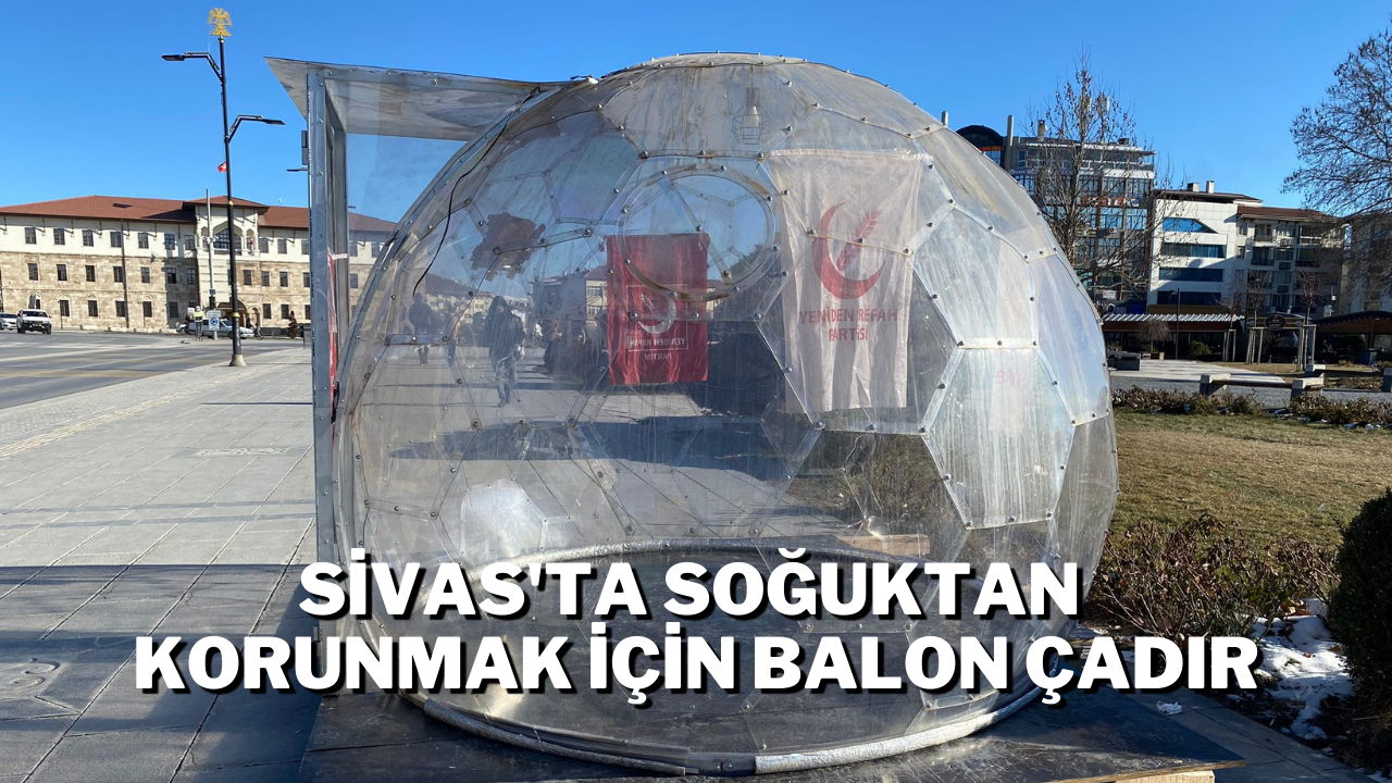Sivas'ta Soğuktan Korunmak İçin Balon Çadır