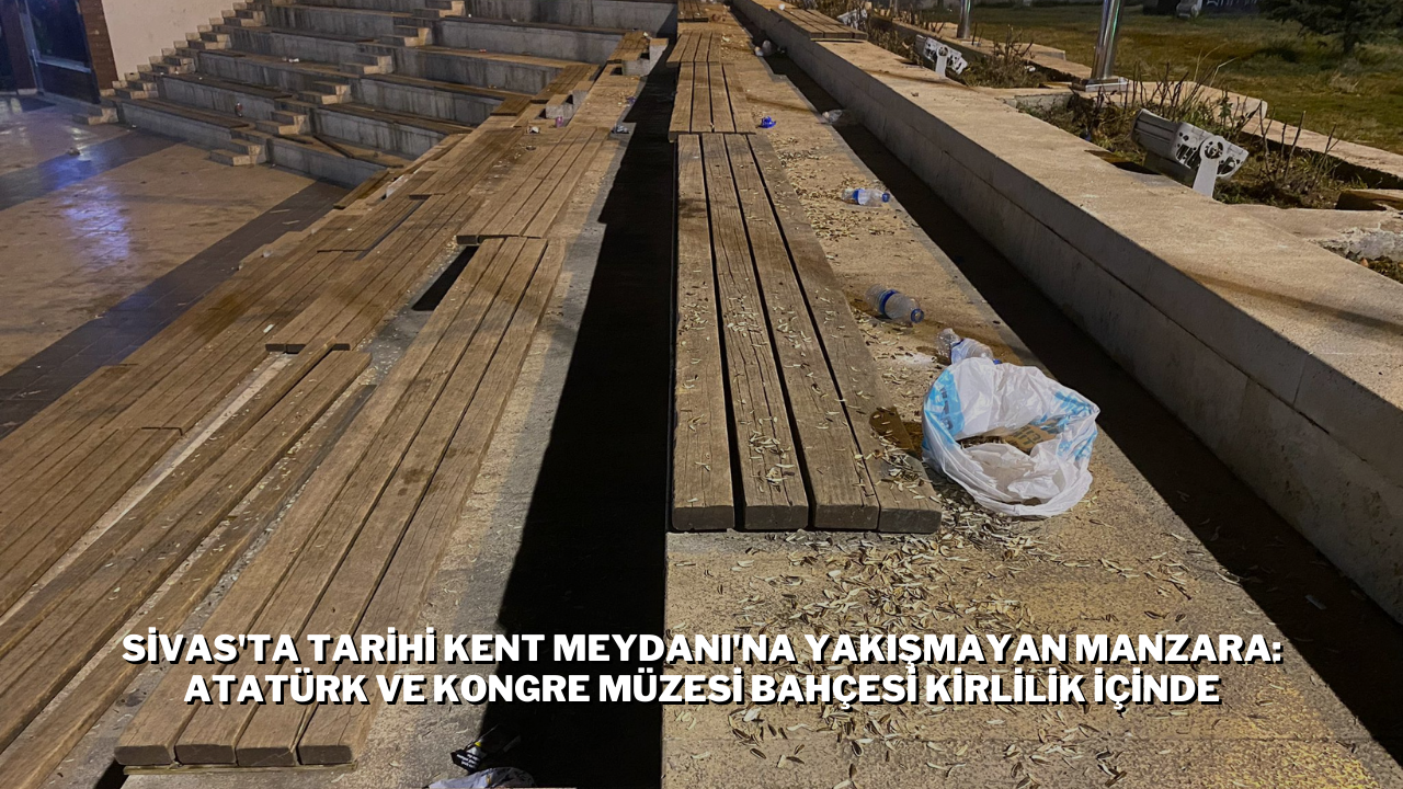 Sivas'ta Tarihi Kent Meydanı'na Yakışmayan Manzara: Atatürk ve Kongre Müzesi Bahçesi Kirlilik İçinde