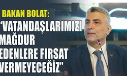 “VATANDAŞLARIMIZI MAĞDUR EDENLERE FIRSAT VERMEYECEĞİZ”