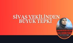 SİVAS VEKİLİNDEN BÜYÜK TEPKİ