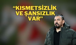 “Kısmetsizlik ve Şansızlık Var”