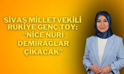 Sivas Milletvekili Rukiye Genç Toy: “Nice Nuri Demirağlar Çıkacak”