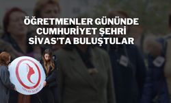 Öğretmenler Gününde Cumhuriyet Şehri Sivas’ta Buluştular