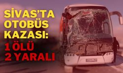 Sivas’ta Otobüs Kazası: 1 Ölü 2 Yaralı