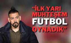 İlk Yarı Muhteşem Futbol Oynadık