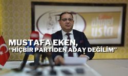 Mustafa Eken, “Hiçbir Partiden Aday Değilim”