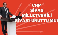 CHP Sivas Milletvekili Sivas’ı Unuttu Mu?