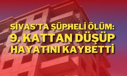 Sivas’ta Şüpheli Ölüm: 9. Kattan Düşüp Hayatını Kaybetti