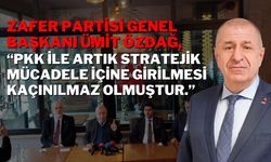 Zafer Partisi Genel Başkanı Ümit Özdağ; “PKK ile Artık Stratejik Mücadele İçine Girilmesi Kaçınılmaz Olmuştur.”