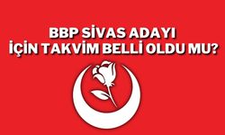 BBP Sivas Adayı İçin Takvim Belli Oldu Mu?