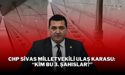 CHP Sivas Milletvekili Ulaş Karasu: “Kim Bu 3. Şahıslar?”