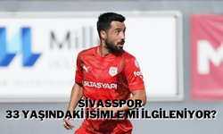 Sivasspor 33 Yaşındaki İsimle Mi İlgileniyor?