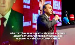Milliyetçi Hareket Partisi Sivas Milletvekili Ahmet Özyürek “Kaybedilen İmkanların Hesabını Hep Birlikte Sorma Zamanı”
