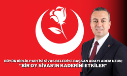 Büyük Birlik Partisi Sivas Belediye Başkan Adayı Adem Uzun; “Bir Oy Sivas’ın Kaderini Etkiler”