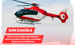 Sivas'a Hava Ambulansı Müjdesi: Hastalar Artık Daha Hızlı ve Güvenli Şekilde Tedavi Görecek!