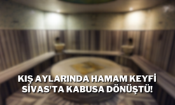 Kış Aylarında Hamam Keyfi Sivas'ta Kabusa Dönüştü!