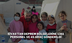Sivas'tan Deprem Bölgelerine 1361 Personel ve 45 Araç Gönderildi
