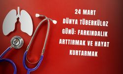 24 Mart Dünya Tüberküloz Günü: Farkındalık Arttırmak ve Hayat Kurtarmak