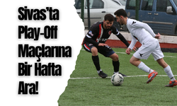 Sivas’ta Play-Off Maçlarına Bir Hafta Ara!