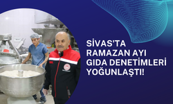 Sivas'ta Ramazan Ayı Gıda Denetimleri Yoğunlaştı!