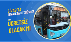 Sivas'ta 1 Mayıs'ta Otobüsler Ücretsiz Olacak mı?