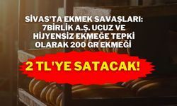 Sivas'ta Ekmek Savaşları: 7BİRLİK A.Ş. Ucuz ve Hijyensiz Ekmeğe Tepki Olarak 200 Gr Ekmeği 2 TL'ye Satacak!
