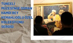 Tunceli Müzesi'nde Osman Hamdi Bey Kemahlıoğlu Özel Koleksiyonu Sergisi
