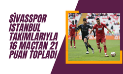 Sivasspor  İstanbul Takımlarıyla 16 Maçtan 21 Puan Topladı